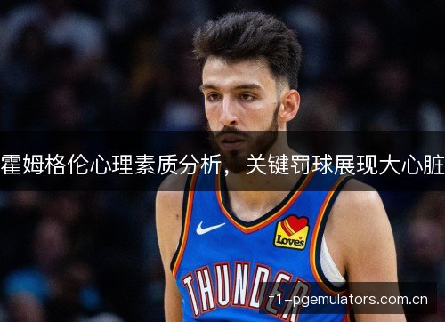 霍姆格伦心理素质分析，关键罚球展现大心脏