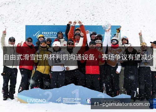 自由式滑雪世界杯判罚沟通设备,赛场争议有望减少 自由式滑雪世界杯判罚沟通设备,赛场争议有望减少